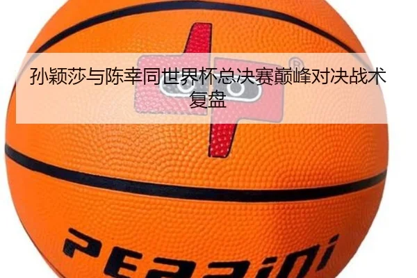 孙颖莎与陈幸同世界杯总决赛巅峰对决战术复盘
